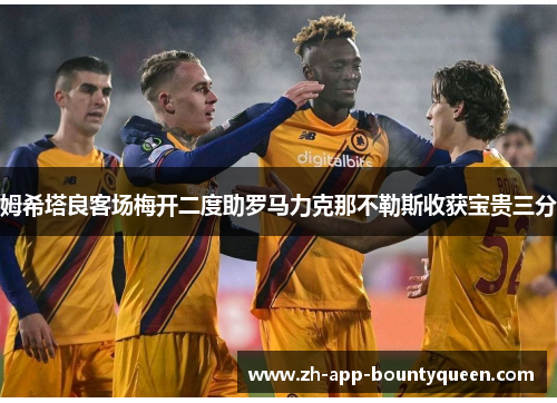 姆希塔良客场梅开二度助罗马力克那不勒斯收获宝贵三分