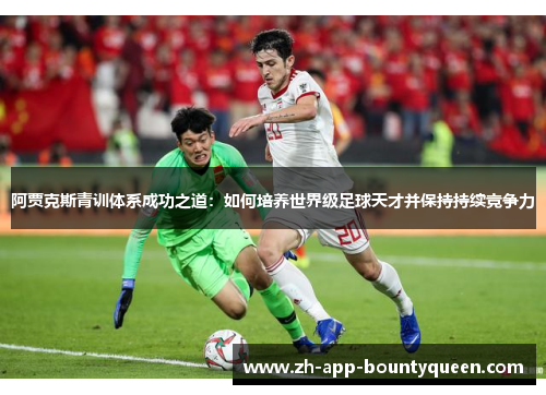 阿贾克斯青训体系成功之道：如何培养世界级足球天才并保持持续竞争力