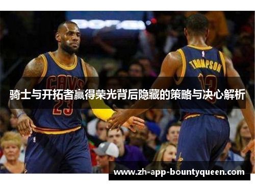 骑士与开拓者赢得荣光背后隐藏的策略与决心解析